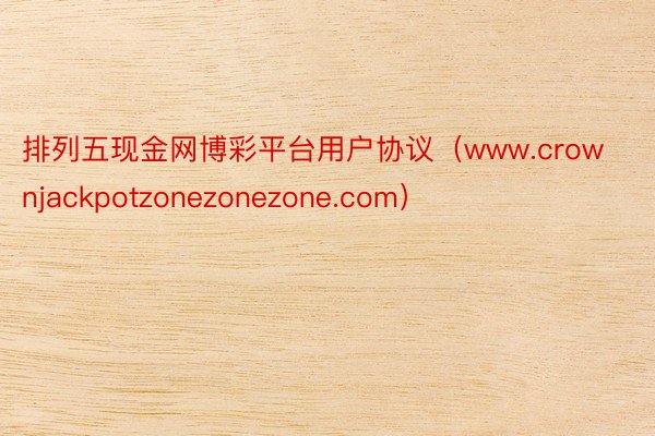 排列五现金网博彩平台用户协议（www.crownjackpotzonezonezone.com）