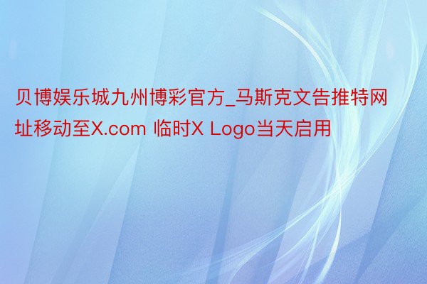 贝博娱乐城九州博彩官方_马斯克文告推特网址移动至X.com 临时X Logo当天启用