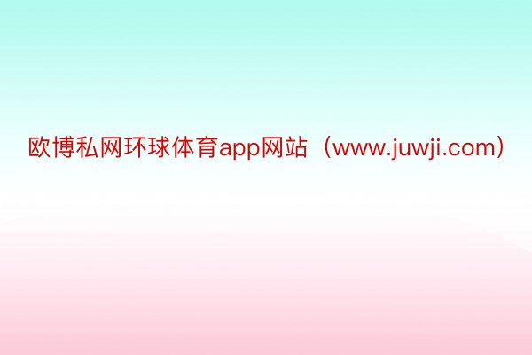 欧博私网环球体育app网站（www.juwji.com）