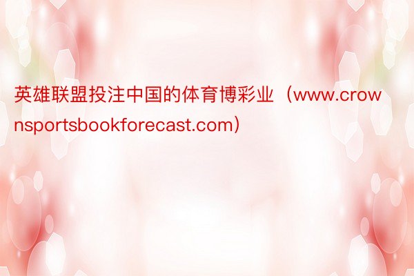 英雄联盟投注中国的体育博彩业（www.crownsportsbookforecast.com）