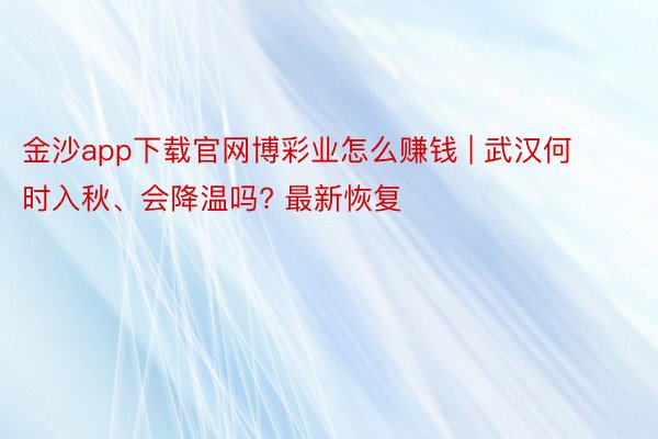 金沙app下载官网博彩业怎么赚钱 | 武汉何时入秋、会降温吗? 最新恢复