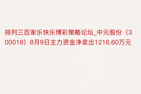 排列三百家乐快乐博彩策略论坛_中元股份（300018）8月9日主力资金净卖出1216.60万元