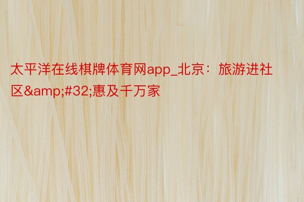 太平洋在线棋牌体育网app_北京：旅游进社区&#32;惠及千万家
