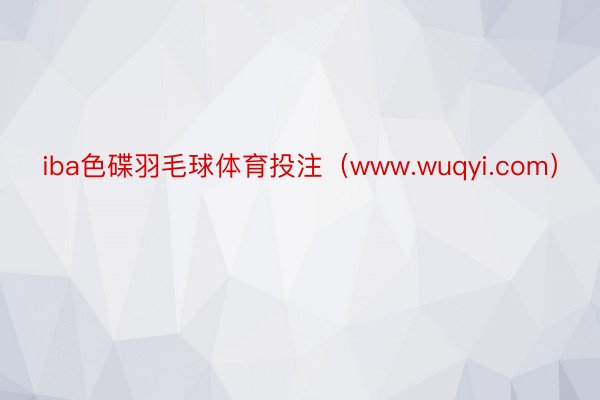 iba色碟羽毛球体育投注（www.wuqyi.com）