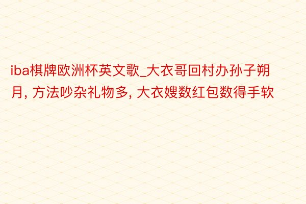 iba棋牌欧洲杯英文歌_大衣哥回村办孙子朔月, 方法吵杂礼物多, 大衣嫂数红包数得手软