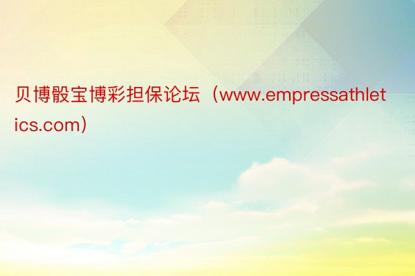 贝博骰宝博彩担保论坛（www.empressathletics.com）