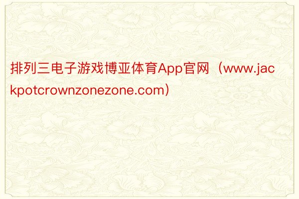 排列三电子游戏博亚体育App官网（www.jackpotcrownzonezone.com）