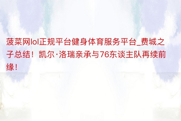 菠菜网lol正规平台健身体育服务平台_费城之子总结！凯尔·洛瑞亲承与76东谈主队再续前缘！