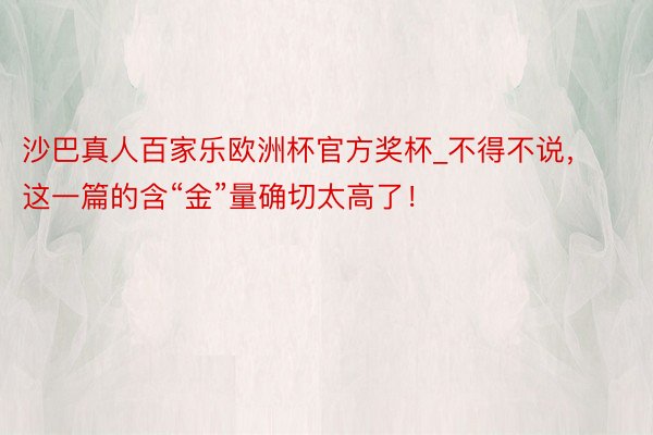 沙巴真人百家乐欧洲杯官方奖杯_不得不说，这一篇的含“金”量确切太高了！