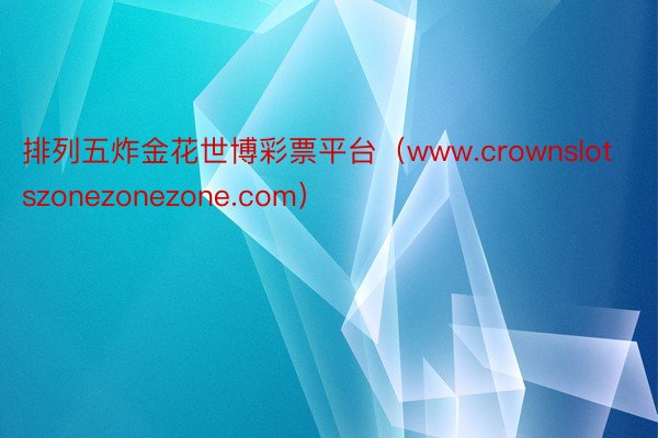 排列五炸金花世博彩票平台（www.crownslotszonezonezone.com）