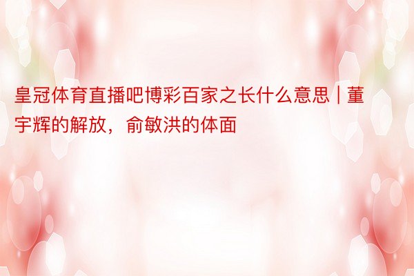 皇冠体育直播吧博彩百家之长什么意思 | 董宇辉的解放，俞敏洪的体面