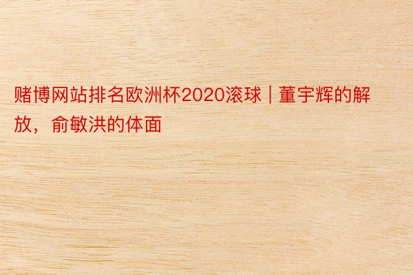 赌博网站排名欧洲杯2020滚球 | 董宇辉的解放，俞敏洪的体面