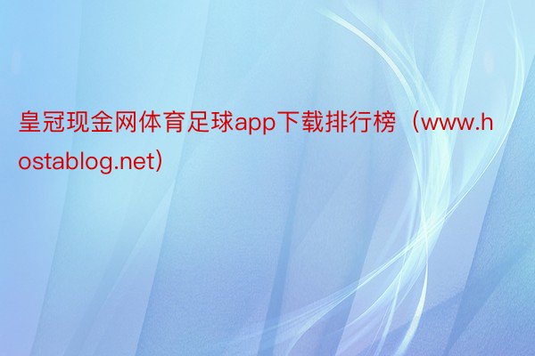 皇冠现金网体育足球app下载排行榜（www.hostablog.net）