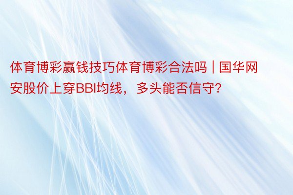 体育博彩赢钱技巧体育博彩合法吗 | 国华网安股价上穿BBI均线，多头能否信守？