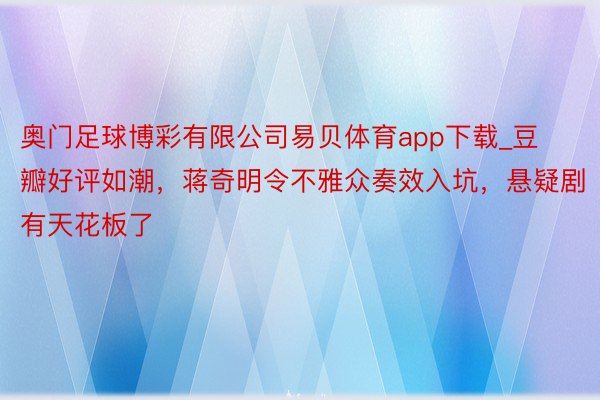 奥门足球博彩有限公司易贝体育app下载_豆瓣好评如潮，蒋奇明令不雅众奏效入坑，悬疑剧有天花板了